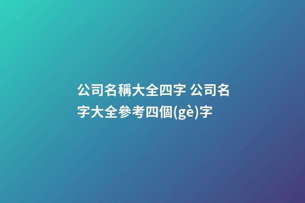 公司名稱大全四字 公司名字大全參考四個(gè)字-第1張-公司起名-玄機(jī)派